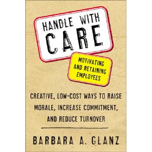 Handle with Care: Motivating and Retaining Employees: Creative, Lost-Cost Ways to Raise Morale, Increase Commitment, and Reduce Turnover