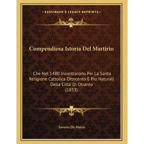 Compendiosa Istoria Del Martirio: Che Nel 1480 Incontrarono Per La Santa Religione Cattolica Ottocento E Piu Naturali Della Citta' Di Otranto (1853)