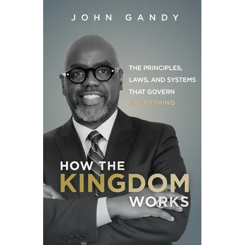 How The Kingdom Works: The Principles, Laws, and Systems that Govern Everything