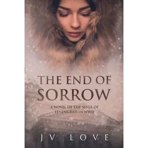 The End of Sorrow: A Novel of the Siege of Leningrad in WWII