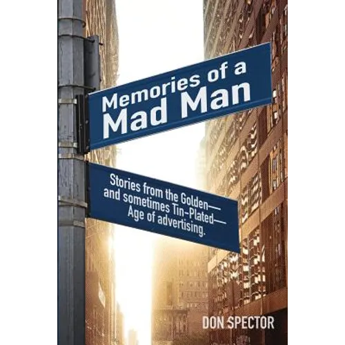 Memories of a Mad Man: Stories from the Golden-and sometimes Tin-Plated-Age of advertising.