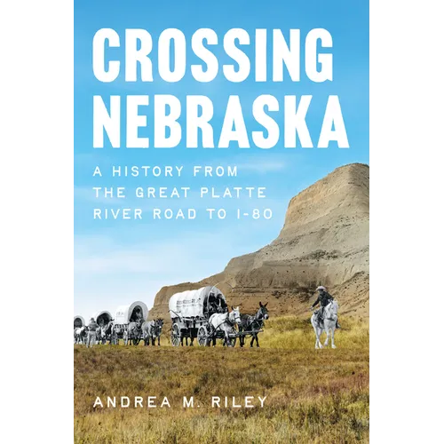 Crossing Nebraska: A History from the Great Platte River Road to I-80