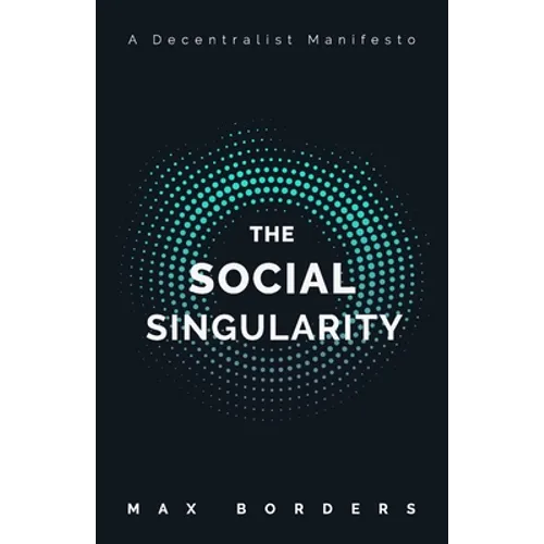 The Social Singularity: How decentralization will allow us to transcend politics, create global prosperity, and avoid the robot apocalypse