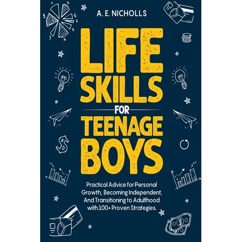 Life Skills for Teenage Boys: Practical Advice for Personal Growth, Becoming Independent, and Transitioning to Adulthood with 100+ Proven Strategies.