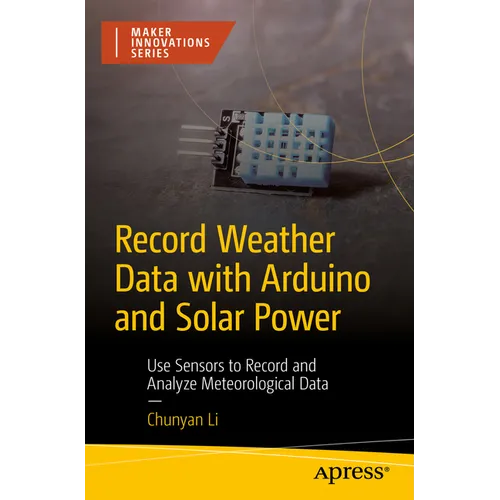Record Weather Data with Arduino and Solar Power: Use Sensors to Record and Analyze Meteorological Data