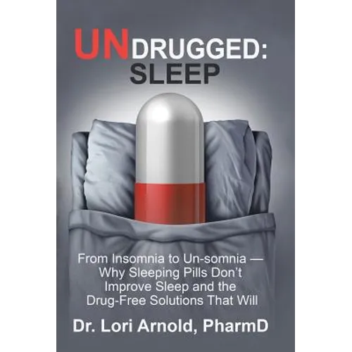 Undrugged: Sleep: From Insomnia to Un-Somnia -- Why Sleeping Pills Don'T Improve Sleep and the Drug-Free Solutions That Will