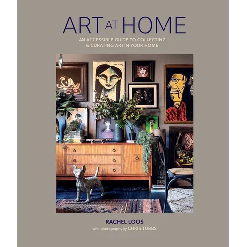 Art at Home: An Accessible Guide to Collecting and Curating Art in Your Home