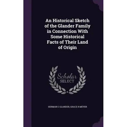 An Historical Sketch of the Glander Family in Connection With Some Historical Facts of Their Land of Origin