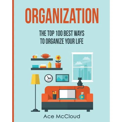 Organization: The Top 100 Best Ways To Organize Your Life