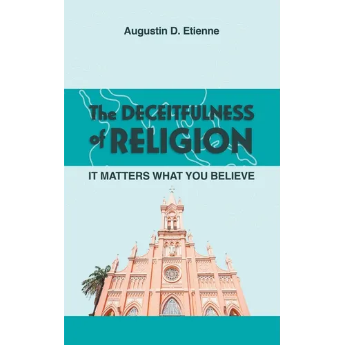 The DECEITFULNESS of RELIGION: It Matters What You Believe
