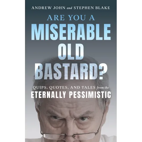 Are You a Miserable Old Bastard?: Quips, Quotes, and Tales from the Eternally Pessimistic
