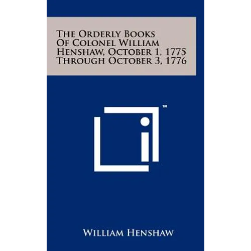 The Orderly Books Of Colonel William Henshaw, October 1, 1775 Through October 3, 1776
