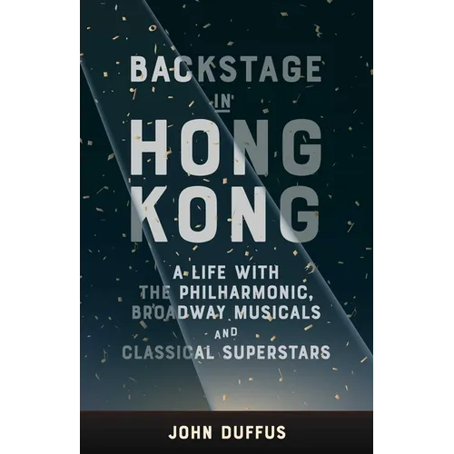 Backstage in Hong Kong: A Life with the Philharmonic, Broadway Musicals and Classical Superstars