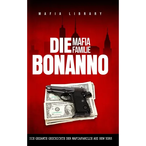 Die Mafia Familie Bonanno: Die Gesamte Geschichte der Mafiafamilie aus New York