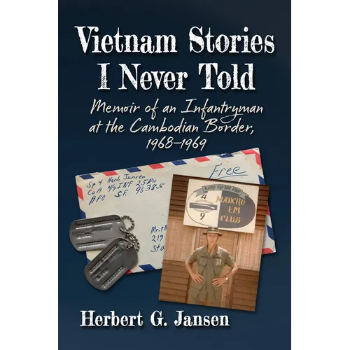 Vietnam Stories I Never Told: Memoir of an Infantryman at the Cambodian Border, 1968-1969