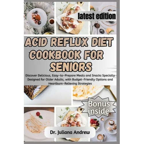 Acid Reflux Diet Cookbook for Seniors.: Discover Delicious, Easy-to-Prepare Meals and Snacks Specially Designed for Older Adults, with Budget-Friendly
