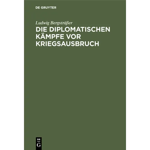Die Diplomatischen Kämpfe VOR Kriegsausbruch: Eine Kritische Studie Auf Grund Der Offiziellen Veröffentlichungen Aller Beteiligten Staaten