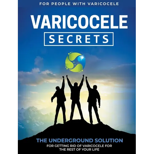 Varicocele Secrets: The Underground Solution for Getting Rid of Varicocele for The Rest of Your Life [EN]