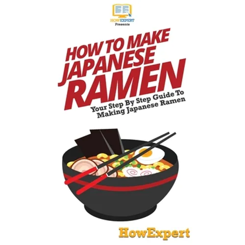 How To Make Japanese Ramen: Your Step By Step Guide To Making Japanese Ramen