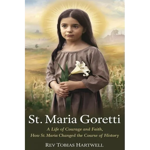 St. Maria Goretti: A Life Of Courage And Faith, How St.Maria Changed The Course Of History.