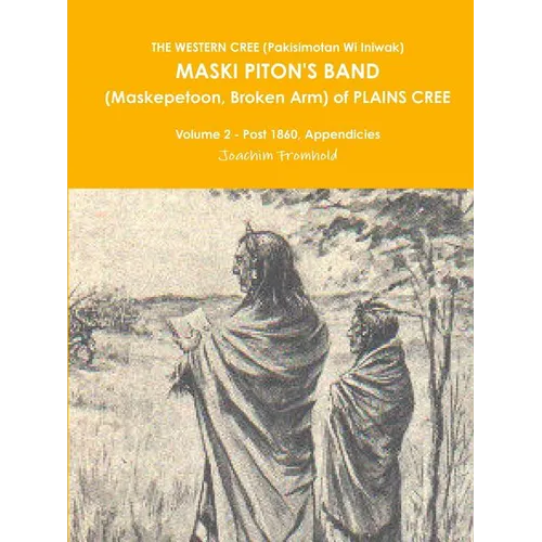 THE WESTERN CREE (Pakisimotan Wi Iniwak) MASKI PITON'S BAND (Maskepetoon, Broken Arm) of PLAINS CREE Volume 2 - Post 1860, Appendicies
