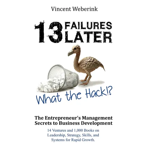 13 Failures Later. What the Hack?!: The Entrepreneur's Management Secrets to Business Development: 14 Ventures and 1,000 Books on Leadership, Strategy