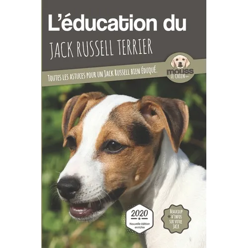 L'ÉDUCATION DU JACK RUSSELL TERRIER - Edition 2020 enrichie: Toutes les astuces pour un Jack Russell bien éduqué