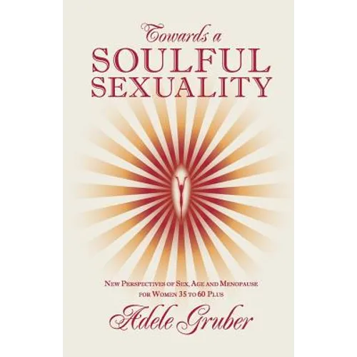 Towards a Soulful Sexuality: New Perspectives of Sex, Age and Menopause for Women 35 to 60 Plus