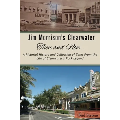 Jim Morrison's Clearwater Then and Now....: A pictorial history and collection of tales from the life of Clearwater's Rock Legend