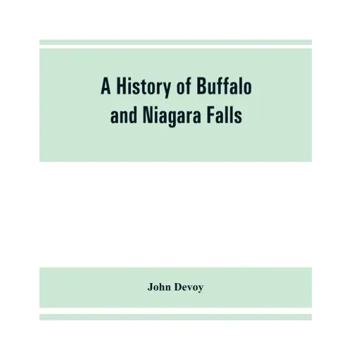 A history of Buffalo and Niagara Falls, including a concise account of the aboriginal inhabitants of this region; the first white explorers and missio