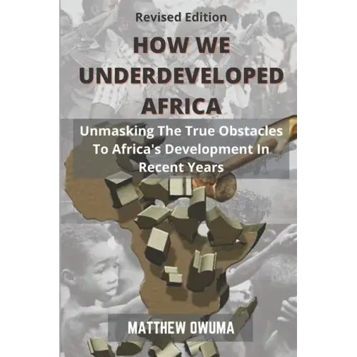 How We Underdeveloped Africa: Unmasking The True Obstacles to Africa's Development in Recent Years