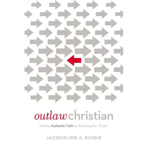 Outlaw Christian: Finding Authentic Faith by Breaking the 'Rules'
