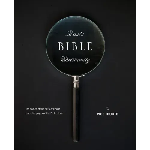 Basic Bible Christianity: The Basics of the Faith of Christ from the Pages of the Bible Alone