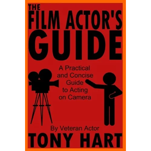 The Film Actor's Guide: A Practical And Concise Guide To Acting On Camera
