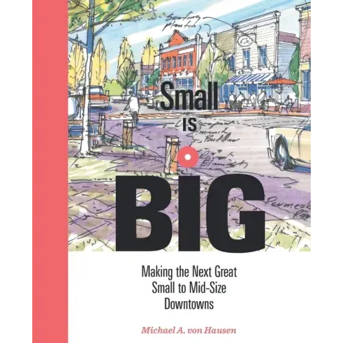Small Is Big: Making the Next Great Small to Mid-Size Downtowns