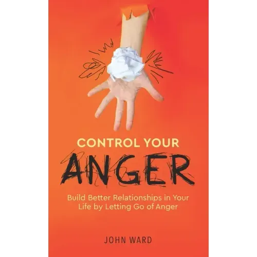 Control Your Anger: Build Better Relationships in Your Life by Letting Go of Anger