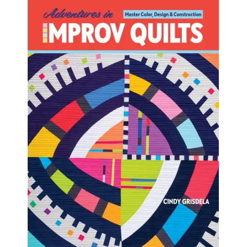 Adventures in Improv Quilts: Master Color, Design & Construction