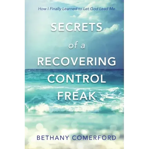 Secrets of a Recovering Control Freak: How I Finally Learned to Let God Lead Me