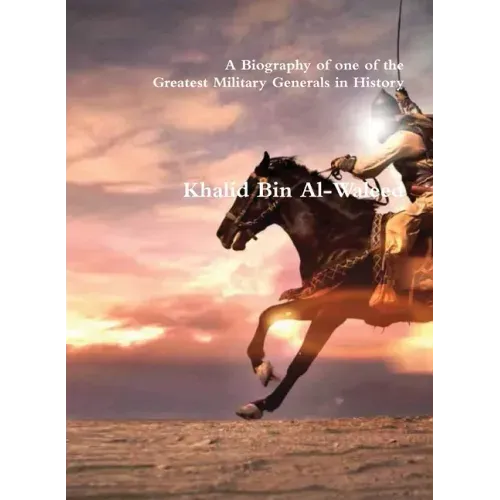 Khalid Bin Al-Waleed: A Biography of one of the Greatest Military Generals in History