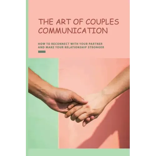 The Art of Couples Communication: How To Reconnect With Your Partner And Make Your Relationship Stronger: How To Keep A Relationship Strong And Happy