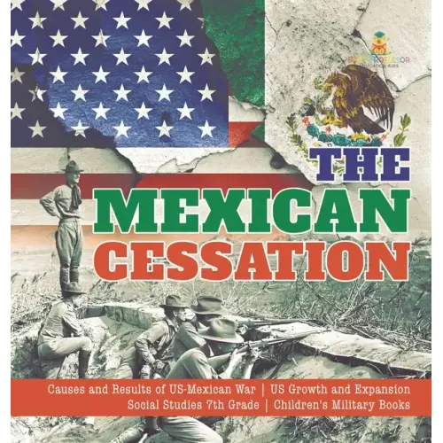 The Mexican Cessation Causes and Results of US-Mexican War US Growth and Expansion Social Studies 7th Grade Children's Military Books