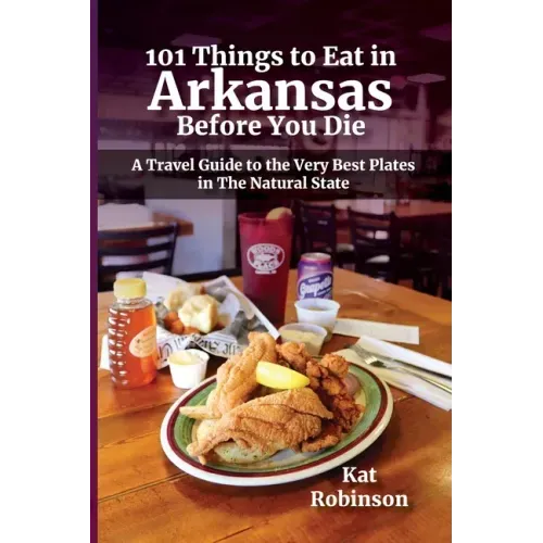 101 Things to Eat in Arkansas Before You Die: A Travel Guide to the Very Best Plates in the Natural State