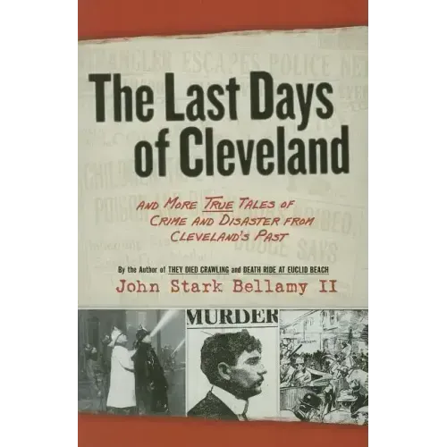 The Last Days of Cleveland: And More True Tales of Crime and Disaster from Cleveland's Past