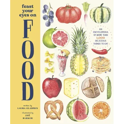 Feast Your Eyes on Food: An Encyclopedia of More Than 1,000 Delicious Things to Eat