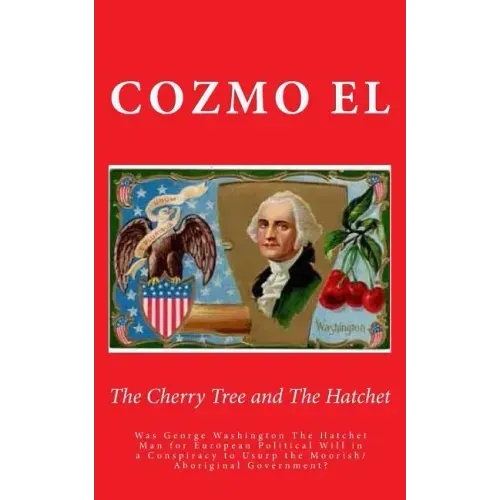 The Cherry Tree and The Hatchet: Was George Washington The Hatchet Man for European Political Will in a Conspiracy to Usurp the Moorish/Aboriginal Gov