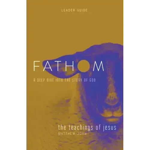 Fathom Bible Studies: The Teachings of Jesus Leader Guide (the Gospels, Matthew-John): A Deep Dive Into the Story of God
