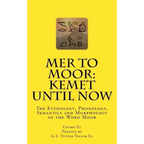 Mer to Moor: Kemet until Now: The Etymology, Phonology, Semantics and Morphology of the Word Moor