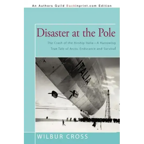 Disaster at the Pole: The Crash of the Airship Italia-A Harrowing True Tale of Arctic Endurance and Survival
