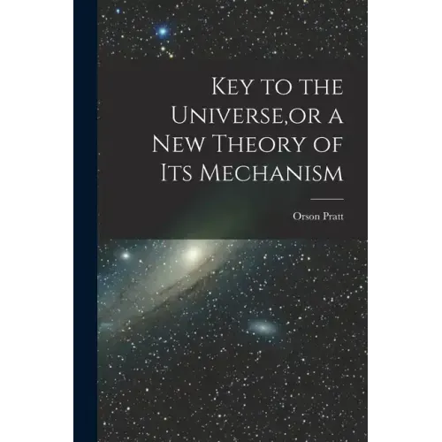 Key to the Universe, or a new Theory of its Mechanism
