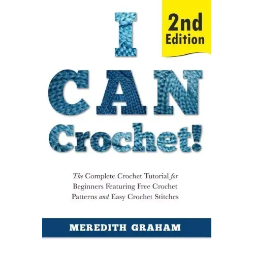 I Can Crochet!: The Complete Crochet Tutorial for Beginners Featuring Free Crochet Patterns and Easy Crochet Stitches